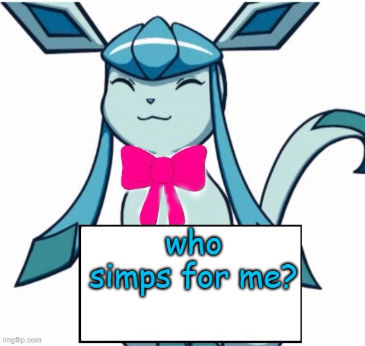 just renamed. need a new announcement temp. | who simps for me? | image tagged in glaceon says | made w/ Imgflip meme maker