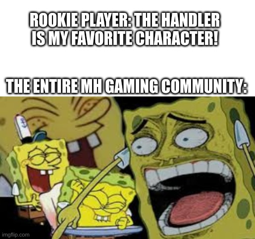 The rare case in the Monster Hunter community | ROOKIE PLAYER: THE HANDLER IS MY FAVORITE CHARACTER! THE ENTIRE MH GAMING COMMUNITY: | image tagged in blank white template,hysterical spongbob laughter,monster hunter,gaming,funny | made w/ Imgflip meme maker