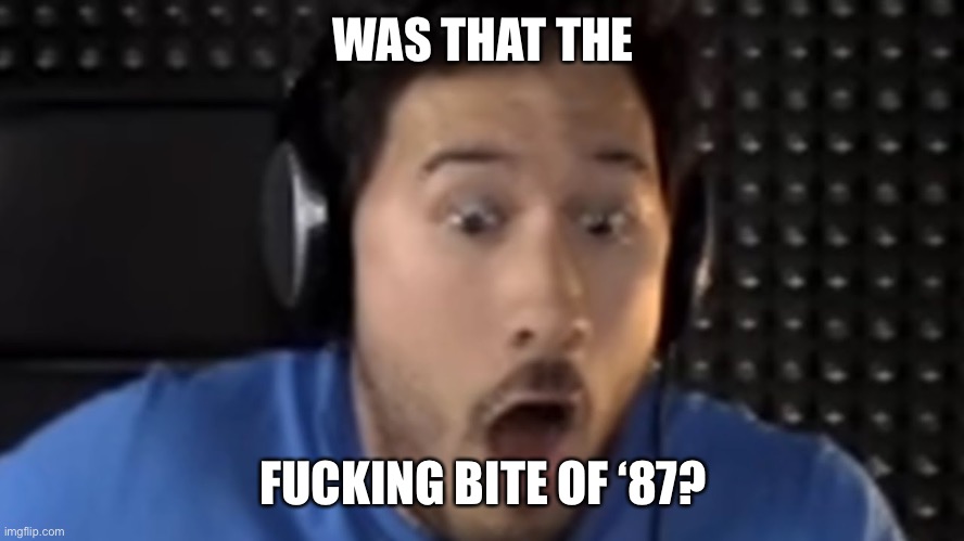 Was That the Bite of '87? | WAS THAT THE FUCKING BITE OF ‘87? | image tagged in was that the bite of '87 | made w/ Imgflip meme maker