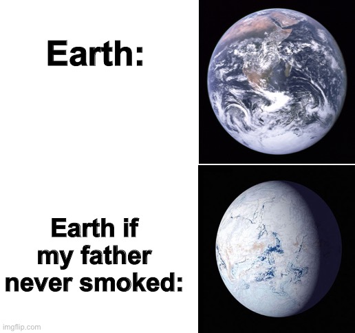 earth | Earth:; Earth if my father never smoked: | image tagged in blank white template,earth | made w/ Imgflip meme maker