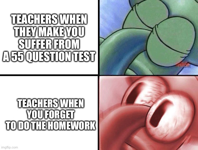 The teachers are like this | TEACHERS WHEN THEY MAKE YOU SUFFER FROM A 55 QUESTION TEST; TEACHERS WHEN YOU FORGET TO DO THE HOMEWORK | image tagged in sleeping squidward | made w/ Imgflip meme maker