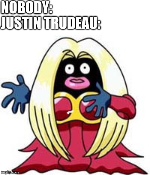 Please stop doing this Justin. | NOBODY:
JUSTIN TRUDEAU: | image tagged in justin trudeau | made w/ Imgflip meme maker