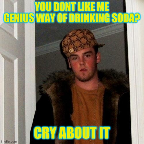 Scumbag Steve Meme | YOU DONT LIKE ME GENIUS WAY OF DRINKING SODA? CRY ABOUT IT | image tagged in memes,scumbag steve | made w/ Imgflip meme maker