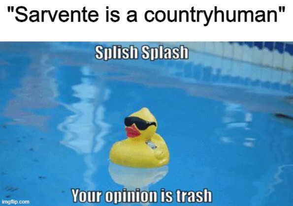 stop wankin off to a fnf mod | "Sarvente is a countryhuman" | image tagged in splish splash your opinion is trash | made w/ Imgflip meme maker