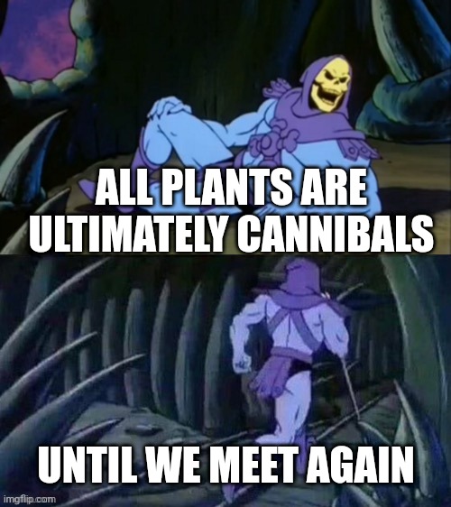 Skeletor disturbing facts | ALL PLANTS ARE ULTIMATELY CANNIBALS; UNTIL WE MEET AGAIN | image tagged in skeletor disturbing facts | made w/ Imgflip meme maker