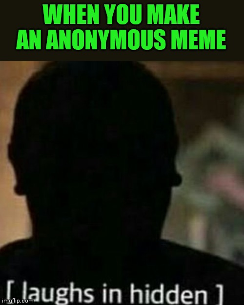 laughs in hidden | WHEN YOU MAKE AN ANONYMOUS MEME | image tagged in laughs in hidden | made w/ Imgflip meme maker