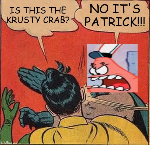 Batman Slapping Robin | IS THIS THE KRUSTY CRAB? NO IT'S PATRICK!!! | image tagged in memes,batman slapping robin | made w/ Imgflip meme maker