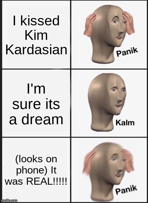Panik Kalm Panik | I kissed Kim Kardasian; I'm sure its a dream; (looks on phone) It was REAL!!!!! | image tagged in memes,panik kalm panik | made w/ Imgflip meme maker