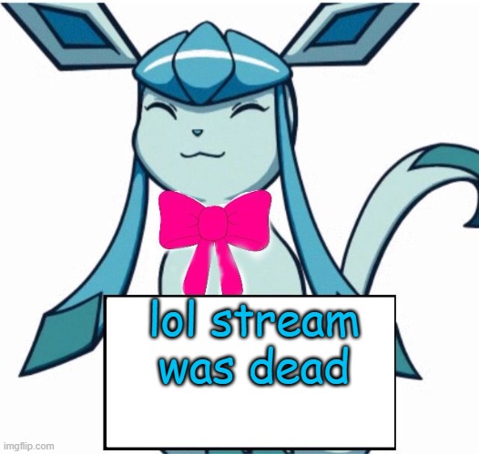 Glaceon says | lol stream was dead | image tagged in glaceon says | made w/ Imgflip meme maker