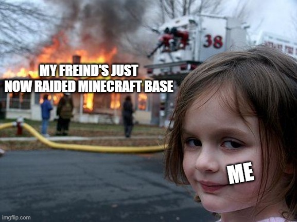 Disaster Girl Meme | MY FREIND'S JUST NOW RAIDED MINECRAFT BASE; ME | image tagged in memes,disaster girl | made w/ Imgflip meme maker