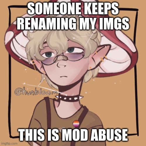 . | SOMEONE KEEPS RENAMING MY IMGS; THIS IS MOD ABUSE | image tagged in mooshroom | made w/ Imgflip meme maker