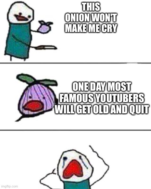 sad but true | THIS ONION WON'T MAKE ME CRY; ONE DAY MOST FAMOUS YOUTUBERS WILL GET OLD AND QUIT | image tagged in this onion won't make me cry,youtubers,old,sad,why,oh wow are you actually reading these tags | made w/ Imgflip meme maker