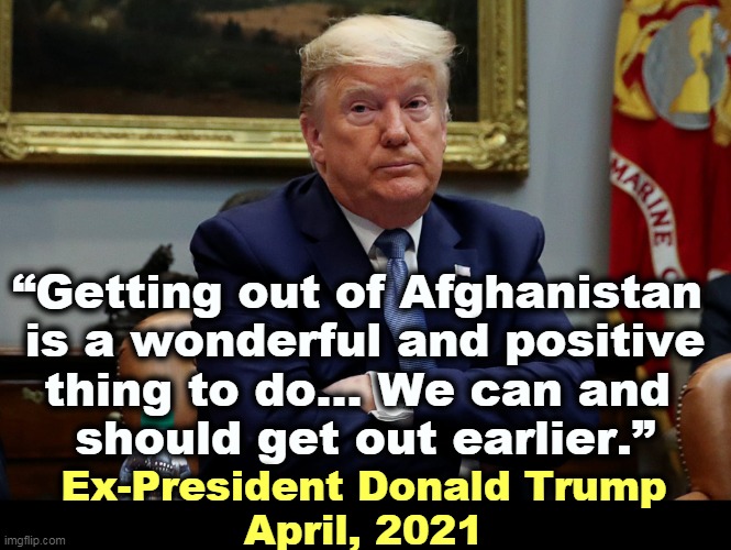 Trump praised Biden. | “Getting out of Afghanistan 

is a wonderful and positive thing to do… We can and 
should get out earlier.”; Ex-President Donald Trump
April, 2021 | image tagged in trump shrug arms folded eyes dilated,afghanistan,trump,praise,biden | made w/ Imgflip meme maker