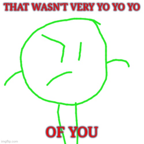 Blank Transparent Square | THAT WASN'T VERY YO YO YO; OF YOU | image tagged in memes,blank transparent square | made w/ Imgflip meme maker
