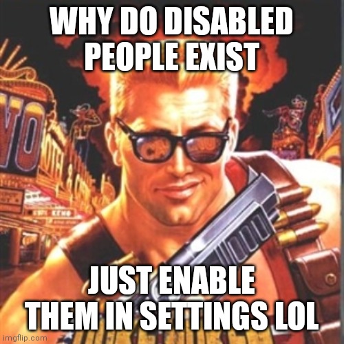 Duke Nukem | WHY DO DISABLED PEOPLE EXIST; JUST ENABLE THEM IN SETTINGS LOL | image tagged in duke nukem | made w/ Imgflip meme maker
