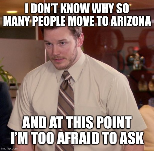 Afraid To Ask Andy Meme | I DON’T KNOW WHY SO MANY PEOPLE MOVE TO ARIZONA; AND AT THIS POINT I’M TOO AFRAID TO ASK | image tagged in memes,afraid to ask andy,memes | made w/ Imgflip meme maker