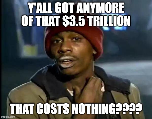 Happy to Take Some of that Off Yo Hands | Y'ALL GOT ANYMORE OF THAT $3.5 TRILLION; THAT COSTS NOTHING???? | image tagged in memes,y'all got any more of that,national debt | made w/ Imgflip meme maker