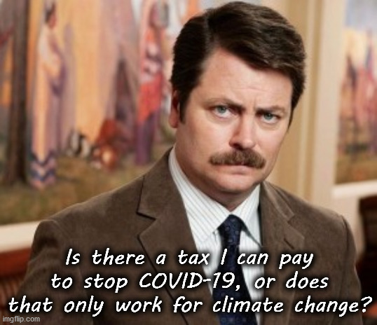 I don't suppose this question should be asked because then some Democrat force a new tax on us. | Is there a tax I can pay to stop COVID-19, or does that only work for climate change? | image tagged in covid-19,climate change,taxes,hoax | made w/ Imgflip meme maker