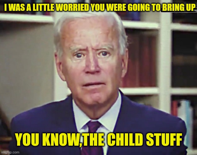 I WAS A LITTLE WORRIED YOU WERE GOING TO BRING UP YOU KNOW,THE CHILD STUFF | made w/ Imgflip meme maker