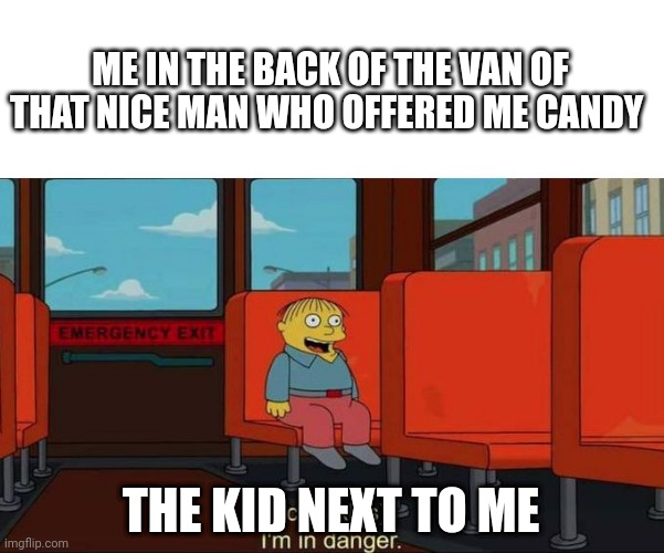 I'm in Danger + blank place above |  ME IN THE BACK OF THE VAN OF THAT NICE MAN WHO OFFERED ME CANDY; THE KID NEXT TO ME | image tagged in i'm in danger blank place above | made w/ Imgflip meme maker