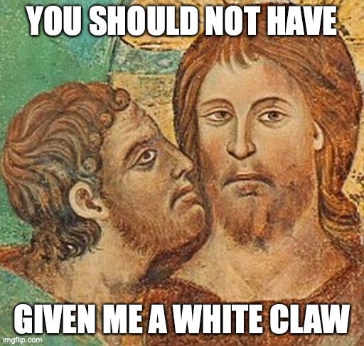 Judas | YOU SHOULD NOT HAVE; GIVEN ME A WHITE CLAW | image tagged in judas betrays jesus | made w/ Imgflip meme maker