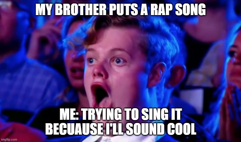 Me cool | MY BROTHER PUTS A RAP SONG; ME: TRYING TO SING IT BECUAUSE I'LL SOUND COOL | image tagged in surprised open mouth | made w/ Imgflip meme maker