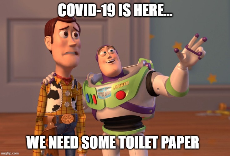 X, X Everywhere | COVID-19 IS HERE... WE NEED SOME TOILET PAPER | image tagged in memes,x x everywhere | made w/ Imgflip meme maker