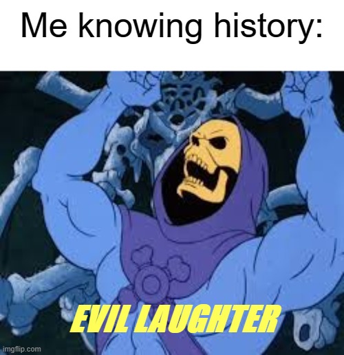 Evil Laugh Skeletor | Me knowing history: EVIL LAUGHTER | image tagged in evil laugh skeletor | made w/ Imgflip meme maker