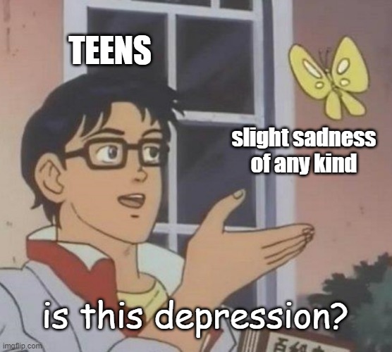 Is This A Pigeon | TEENS; slight sadness of any kind; is this depression? | image tagged in memes,is this a pigeon | made w/ Imgflip meme maker