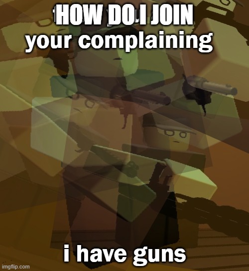 fuck you and your complaining | HOW DO I JOIN | image tagged in fuck you and your complaining | made w/ Imgflip meme maker