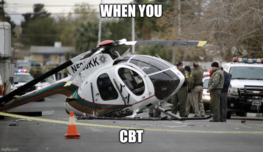 oh no:) | WHEN YOU; CBT | image tagged in helicopter crash | made w/ Imgflip meme maker