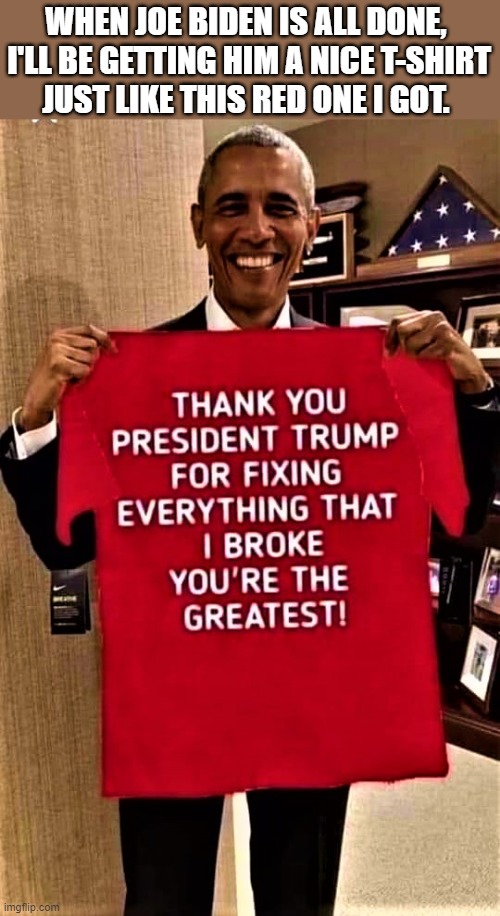 obama thanks Trump t-shirt | WHEN JOE BIDEN IS ALL DONE, 
I'LL BE GETTING HIM A NICE T-SHIRT
JUST LIKE THIS RED ONE I GOT. | image tagged in political humor,barack obama,joe biden,donald trump,t-shirt,thank you | made w/ Imgflip meme maker