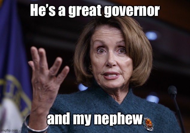 Good old Nancy Pelosi | He’s a great governor and my nephew | image tagged in good old nancy pelosi | made w/ Imgflip meme maker
