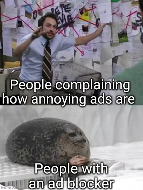 Man explaining to seal | People complaining how annoying ads are; People with an ad blocker | image tagged in man explaining to seal | made w/ Imgflip meme maker