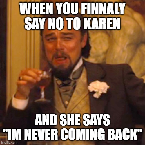 Laughing Leo | WHEN YOU FINNALY SAY NO TO KAREN; AND SHE SAYS
"IM NEVER COMING BACK" | image tagged in memes,laughing leo | made w/ Imgflip meme maker