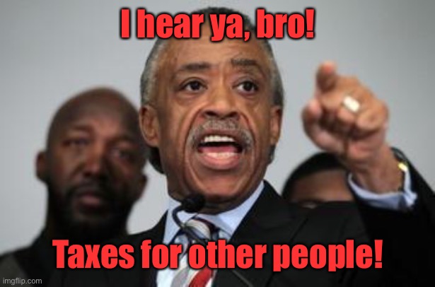 Al Sharpton | I hear ya, bro! Taxes for other people! | image tagged in al sharpton | made w/ Imgflip meme maker