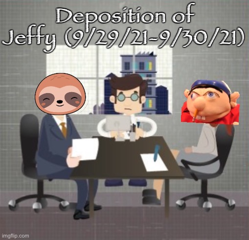 Deposition of Jeffy12334akRIP, to be completed within 24 hours. [ONLY SLOTH-, JEFFY, AND LARDAR MAY COMMENT HERE] | Deposition of Jeffy (9/29/21-9/30/21) | image tagged in deposition cartoon,impeach,the,incognito,guy,impeach ig | made w/ Imgflip meme maker