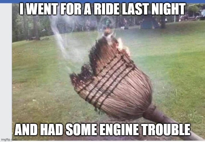 WITCHY WOMAN | I WENT FOR A RIDE LAST NIGHT; AND HAD SOME ENGINE TROUBLE | image tagged in witchy woman | made w/ Imgflip meme maker