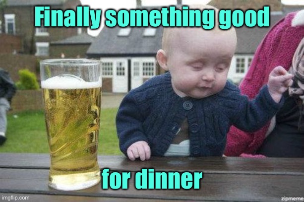 Drunk Baby | Finally something good for dinner | image tagged in drunk baby | made w/ Imgflip meme maker
