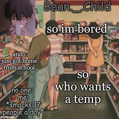 beans AHH | so im bored; and i just got home from school; so who wants a temp | image tagged in beans ahh | made w/ Imgflip meme maker