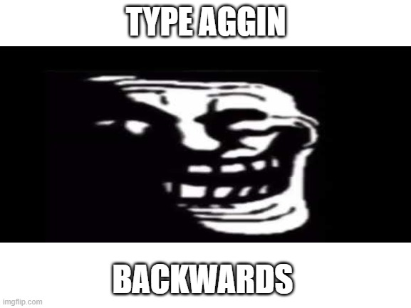 do it | TYPE AGGIN; BACKWARDS | image tagged in memes | made w/ Imgflip meme maker