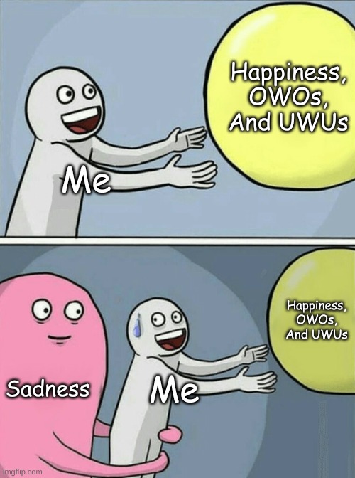 Me Trying To Be Happy | Happiness, OWOs, And UWUs; Me; Happiness, OWOs, And UWUs; Sadness; Me | image tagged in memes,running away balloon,happiness,uwu,owo,sadness | made w/ Imgflip meme maker
