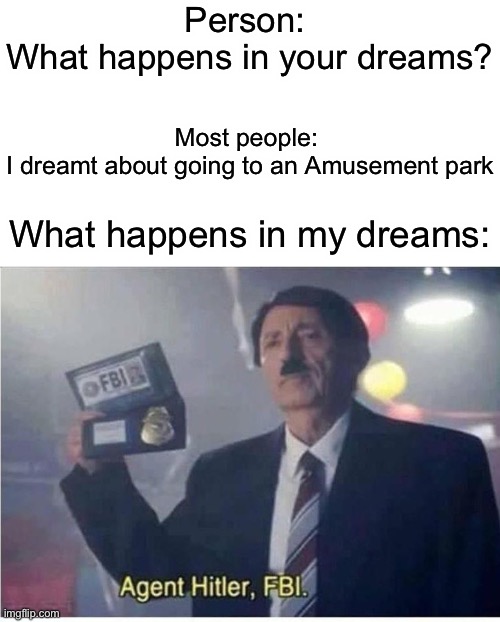 Agent Hitler | Person: 
What happens in your dreams? Most people: 
I dreamt about going to an Amusement park; What happens in my dreams: | image tagged in agent hitler fbi | made w/ Imgflip meme maker