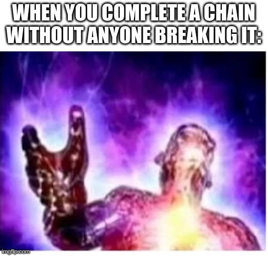 . | WHEN YOU COMPLETE A CHAIN WITHOUT ANYONE BREAKING IT: | image tagged in chain,expanding brain | made w/ Imgflip meme maker