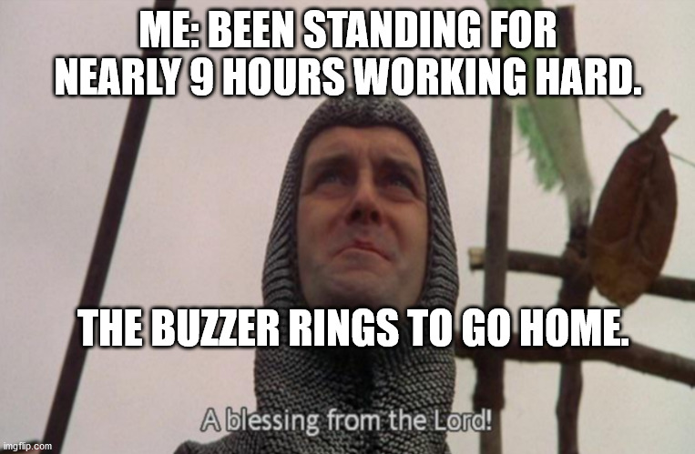 Working Hard - Blessing From The LORD | ME: BEEN STANDING FOR NEARLY 9 HOURS WORKING HARD. THE BUZZER RINGS TO GO HOME. | image tagged in a blessing from the lord | made w/ Imgflip meme maker