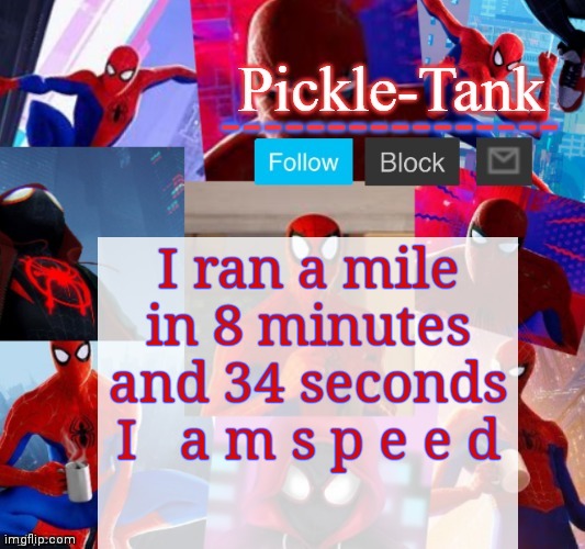 Pickle-Tank but he's in the spider verse | I ran a mile in 8 minutes and 34 seconds
I   a m s p e e d | image tagged in pickle-tank but he's in the spider verse | made w/ Imgflip meme maker