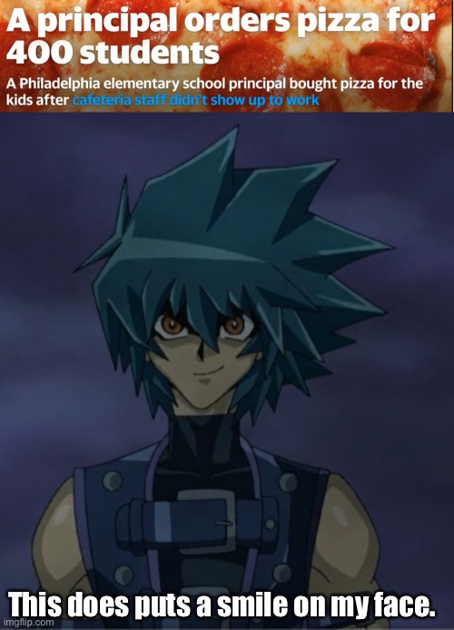 That principal… such a legend. | This does puts a smile on my face. | image tagged in jesse's insanity,memes,yugioh,school,principal,pizza | made w/ Imgflip meme maker