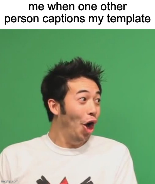 me when one other person captions my template | image tagged in blank white template,pogchamp | made w/ Imgflip meme maker