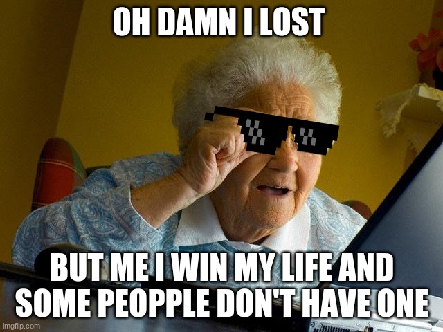Grandma life | OH DAMN I LOST; BUT ME I WIN MY LIFE AND SOME PEOPPLE DON'T HAVE ONE | image tagged in memes,grandma finds the internet | made w/ Imgflip meme maker