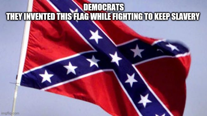 Fact | DEMOCRATS
THEY INVENTED THIS FLAG WHILE FIGHTING TO KEEP SLAVERY | image tagged in confederate flag | made w/ Imgflip meme maker